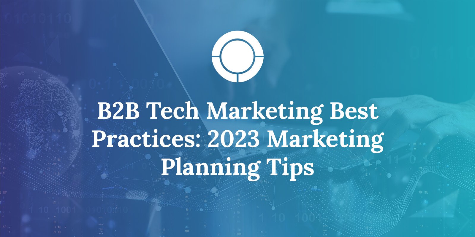 B2B Tech Marketing Best Practices: 2023 Marketing Planning Tips